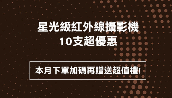 星光級紅外線攝影機10支超優惠，本月下單加碼贈送超值好禮
